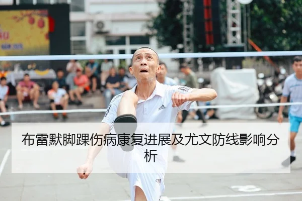 布雷默脚踝伤病康复进展及尤文防线影响分析 - yaxin