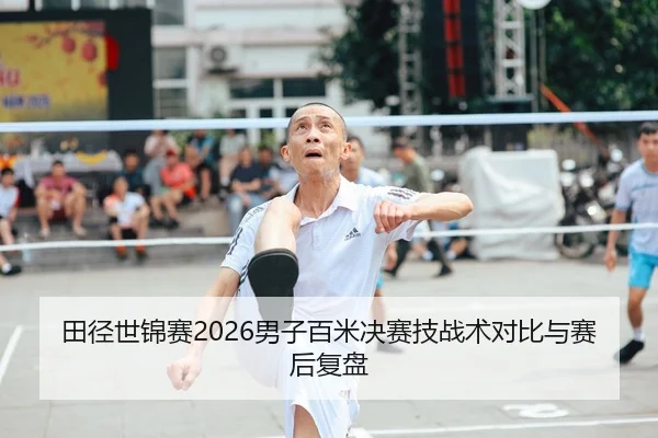 田径世锦赛2026男子百米决赛技战术对比与赛后复盘（yaxin）